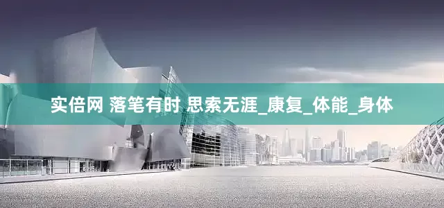 实倍网 落笔有时 思索无涯_康复_体能_身体