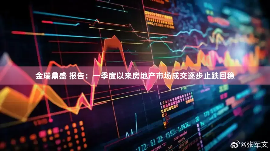 金瑞鼎盛 报告：一季度以来房地产市场成交逐步止跌回稳