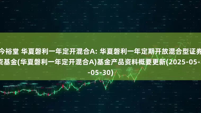 今裕堂 华夏磐利一年定开混合A: 华夏磐利一年定期开放混合型证券投资基金(华夏磐利一年定开混合A)基金产品资料概要更新(2025-05-30)