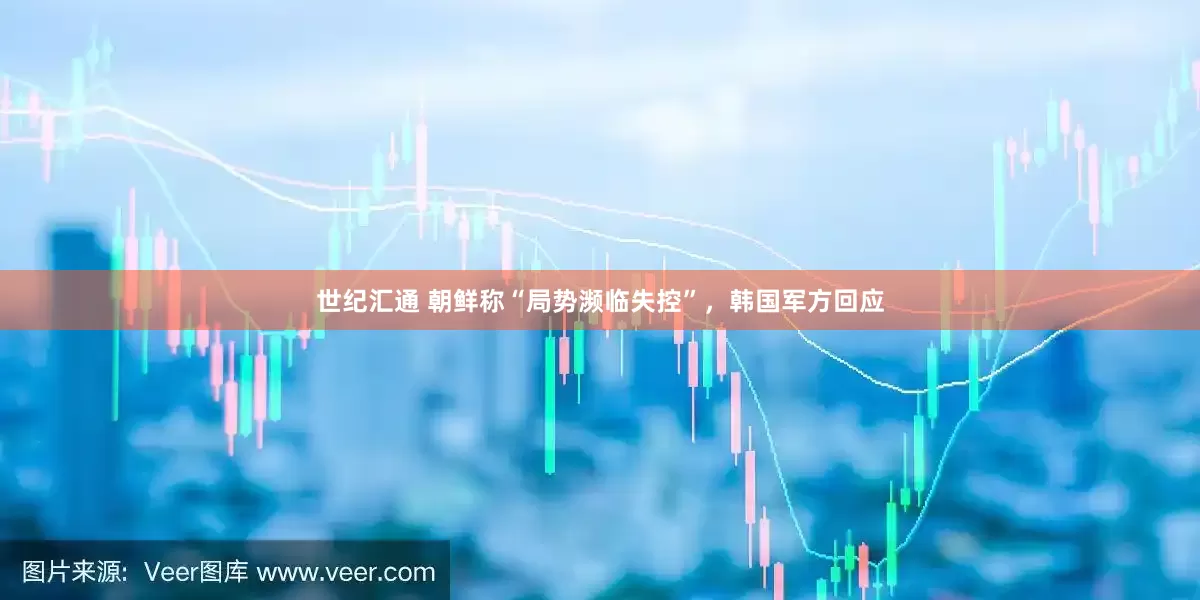 世纪汇通 朝鲜称“局势濒临失控”，韩国军方回应