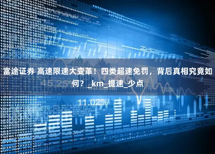 富途证券 高速限速大变革！四类超速免罚，背后真相究竟如何？_km_提速_少点
