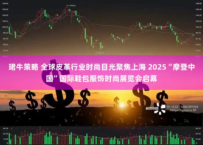 珺牛策略 全球皮革行业时尚目光聚焦上海 2025“摩登中国”国际鞋包服饰时尚展览会启幕
