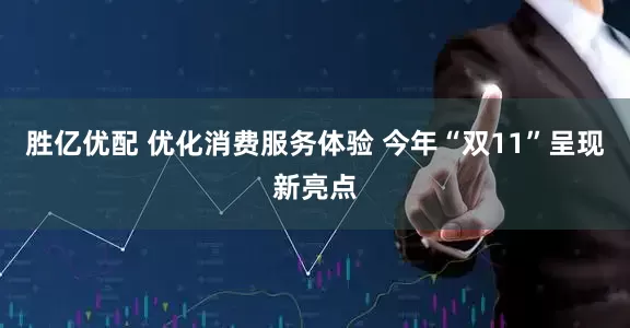 胜亿优配 优化消费服务体验 今年“双11”呈现新亮点